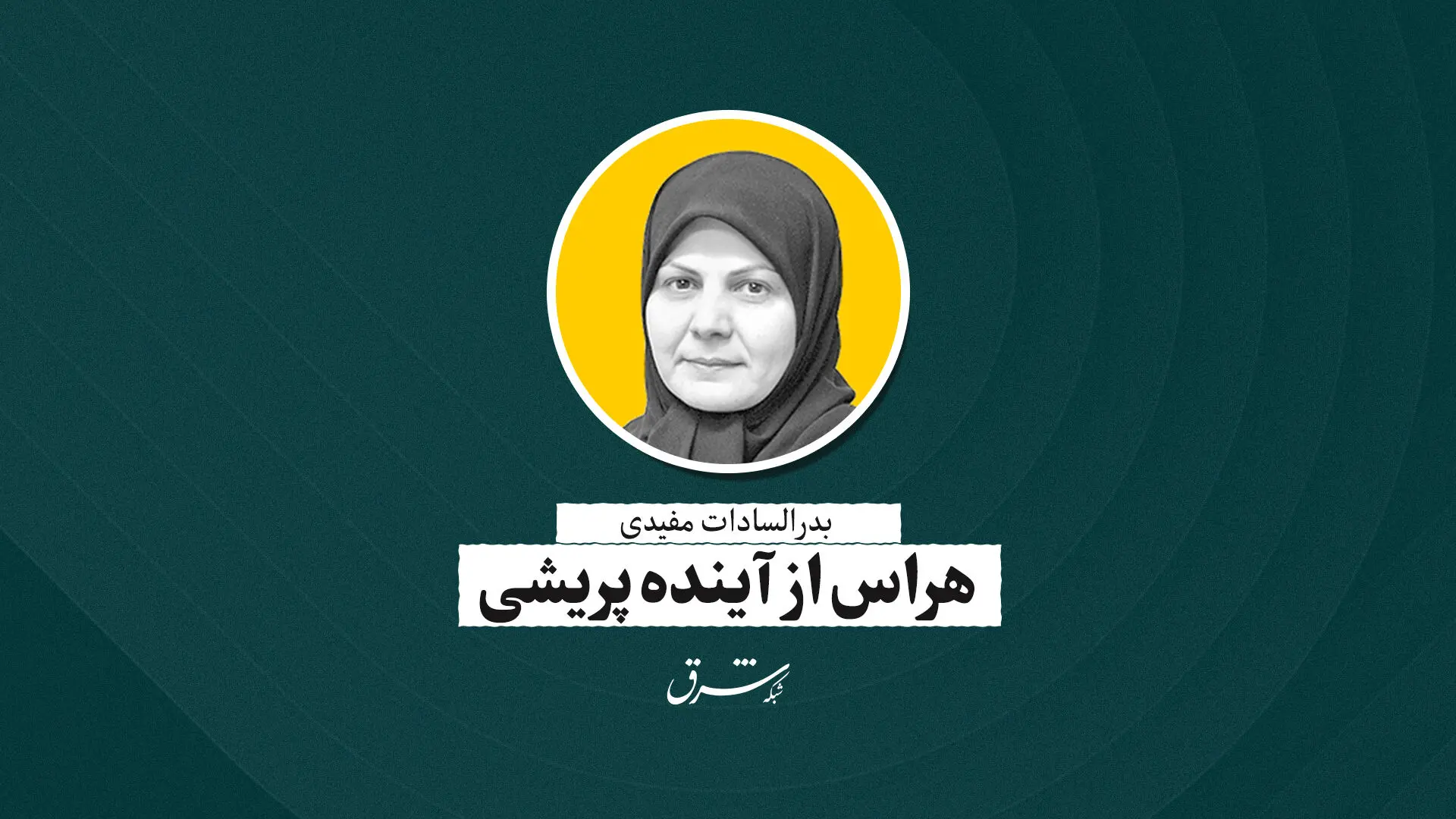 هراس از آینده‌پریشی | بدرالسادات مفیدی