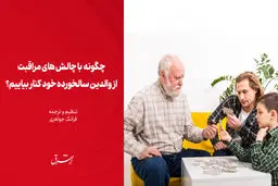 چگونه با چالش‌های مراقبت از والدین سالخورده خود کنار بیاییم؟