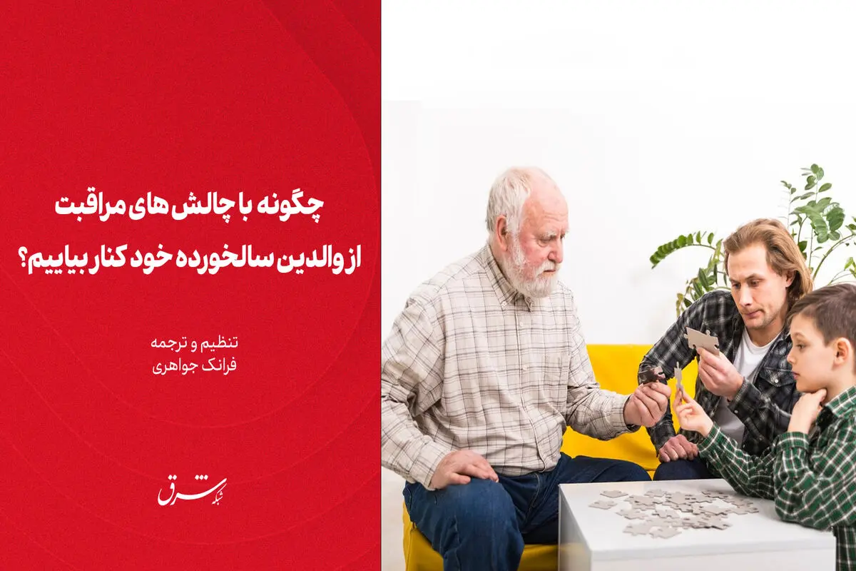 چگونه با چالش‌های مراقبت از والدین سالخورده خود کنار بیاییم؟