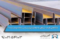 آیا کاهش قیمت تیرآهن به معنای ارزان‌تر شدن ساخت‌وساز است؟