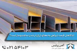 آیا کاهش قیمت تیرآهن به معنای ارزان‌تر شدن ساخت‌وساز است؟