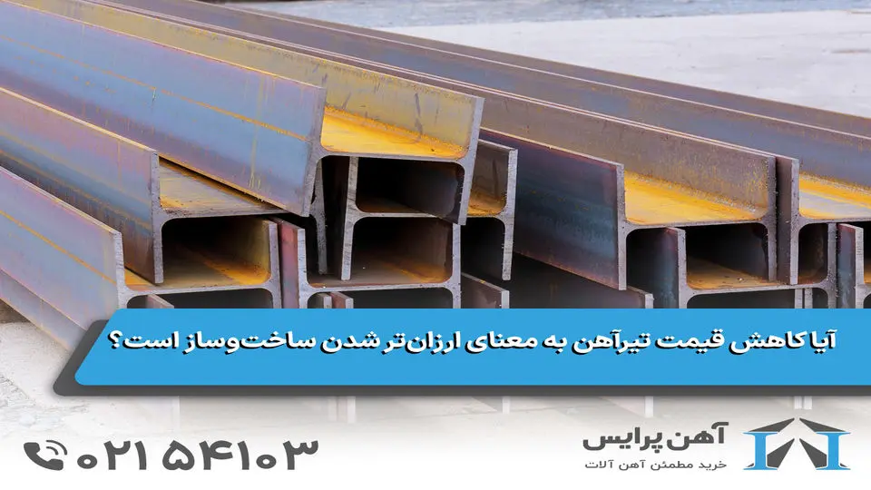 آیا کاهش قیمت تیرآهن به معنای ارزان‌تر شدن ساخت‌وساز است؟
