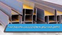 آیا کاهش قیمت تیرآهن به معنای ارزان‌تر شدن ساخت‌وساز است؟
