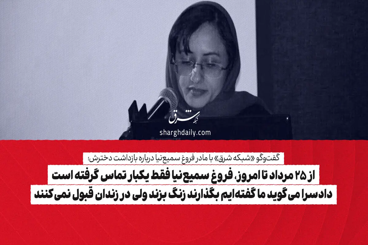 از 25 مرداد تا امروز، فروغ سمیع‌نیا فقط یکبار تماس گرفته است/ دادسرا می‌گوید ما گفته‌ایم بگذارند زنگ بزند ولی در زندان قبول نمی‌کنند