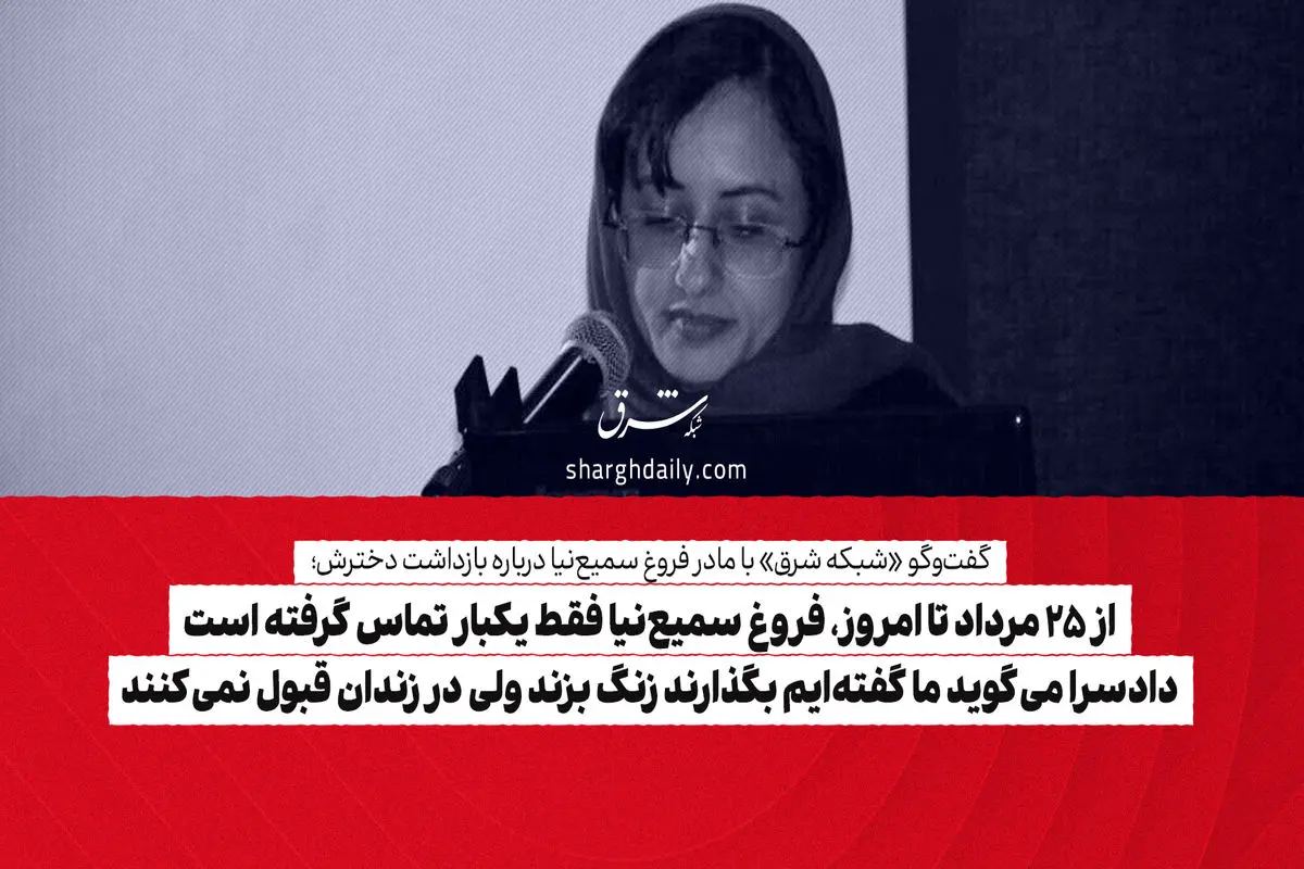 از 25 مرداد تا امروز، فروغ سمیع‌نیا فقط یکبار تماس گرفته است/ دادسرا می‌گوید ما گفته‌ایم بگذارند زنگ بزند ولی در زندان قبول نمی‌کنند