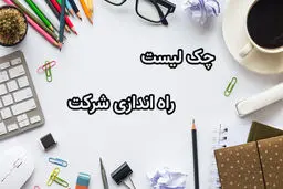 چک لیست لوازم ضروری برای راه اندازی یک شرکت