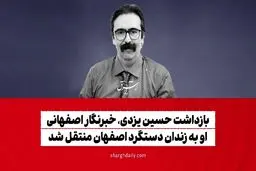 بازداشت حسین یزدی، خبرنگار اصفهانی/ او به زندان دستگرد اصفهان منتقل شد