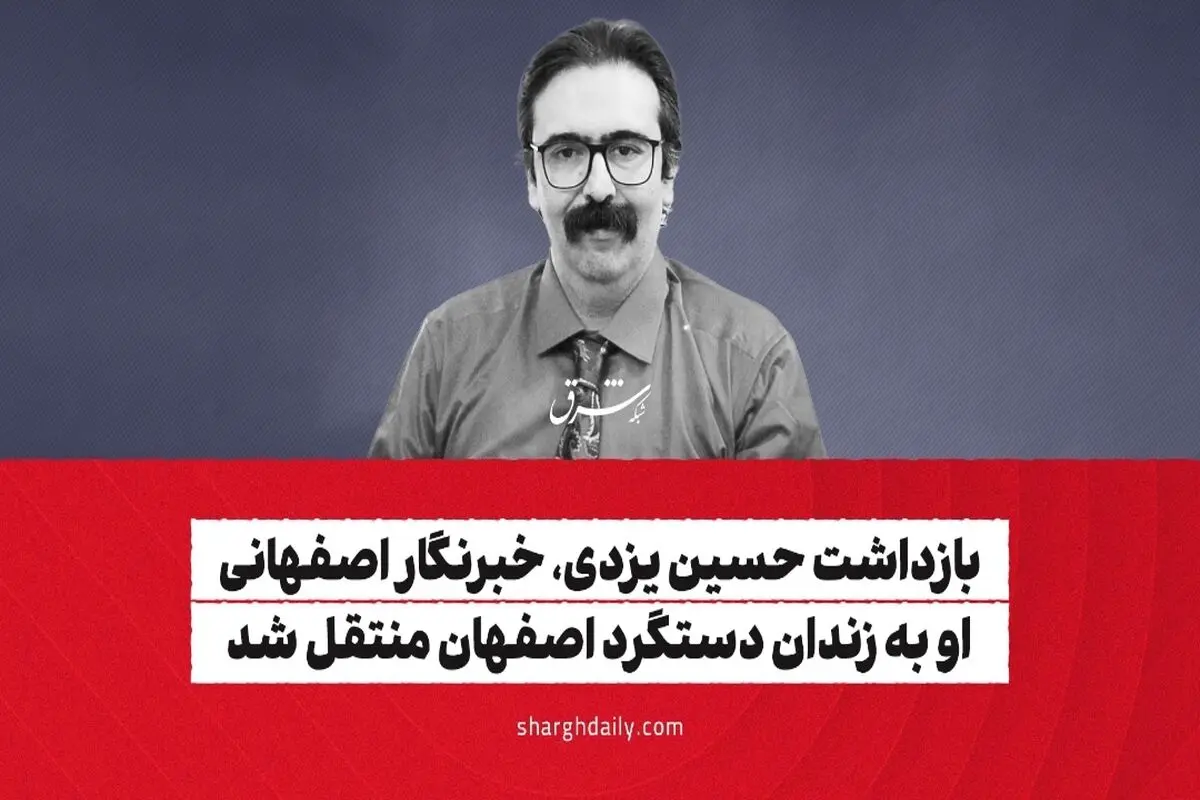بازداشت حسین یزدی، خبرنگار اصفهانی/ او به زندان دستگرد اصفهان منتقل شد