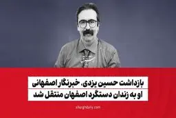 بازداشت حسین یزدی، خبرنگار اصفهانی/ او به زندان دستگرد اصفهان منتقل شد