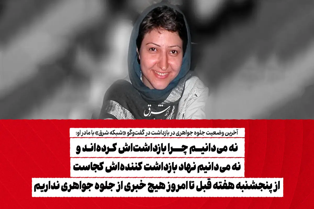 نه می‌دانیم چرا بازداشت‌اش کرده‌اند و نه می‌دانیم نهاد بازداشت کننده‌اش کجاست/ از پنجشنبه هفته قبل تا امروز هیچ خبری از جلوه جواهری نداریم