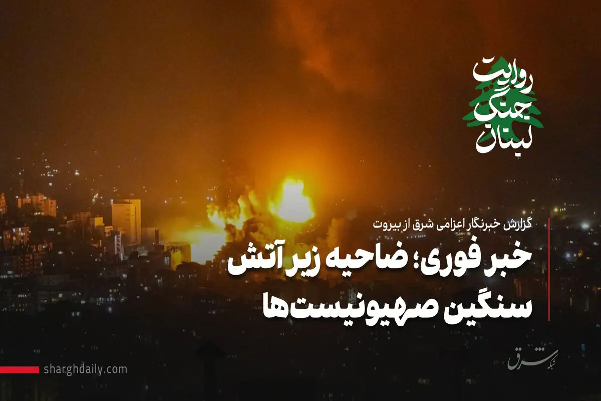 خبر فوری؛ ضاحیه زیر آتش سنگین صهیونیست‌ها