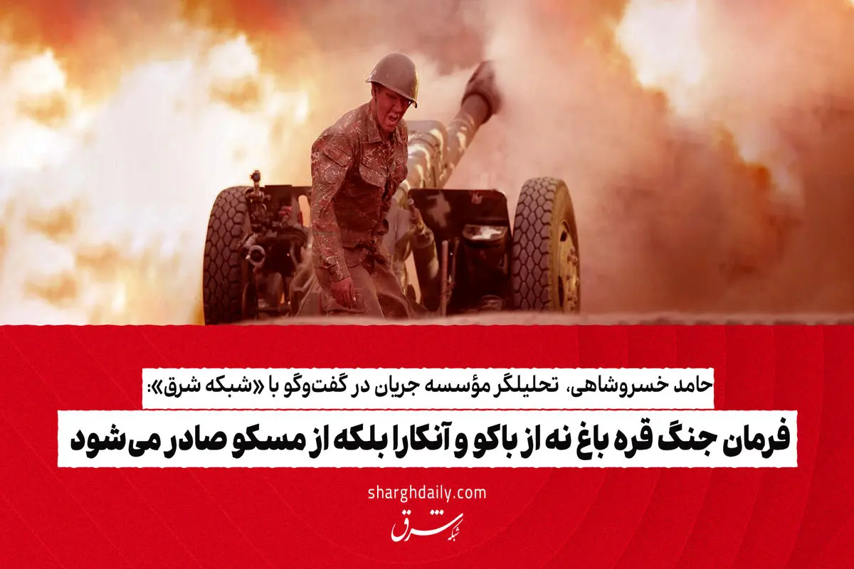 فرمان جنگ قره باغ نه از باکو و آنکارا بلکه از مسکو صادر می‌شود


