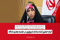 الزام حضور آمنه سادات ذبیح‌پور در جلسه بعدی دادگاه

