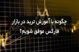 موفقیت در بازار فارکس با آموزش ترید