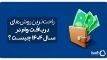 راحت‌ترین روش‌های دریافت وام در سال 1404 چیست؟ | معرفی 5 وام راحت، فوری و بی‌‌دردسر