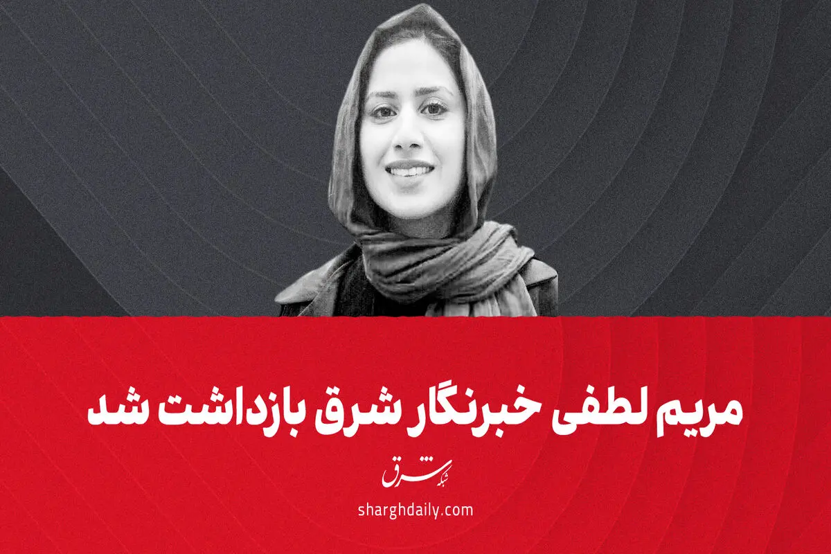 مریم لطفی، خبرنگار شرق بازداشت شد