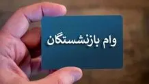 خبر جدید از پرداخت وام بازنشستگان / آغاز واریز وام ۵۰ میلیونی