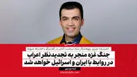 جنگ غزه منجر به تجدیدنظر اعراب در روابط با ایران و اسرائیل خواهد شد