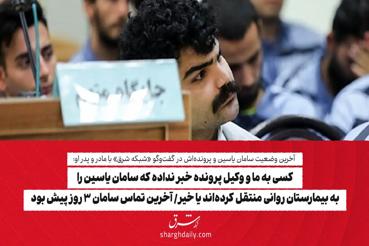 کسی به ما و وکیل پرونده خبر نداده که سامان یاسین را به بیمارستان روانی منتقل کرده‌اند یا خیر/ آخرین تماس سامان ۳ روز پیش بود 