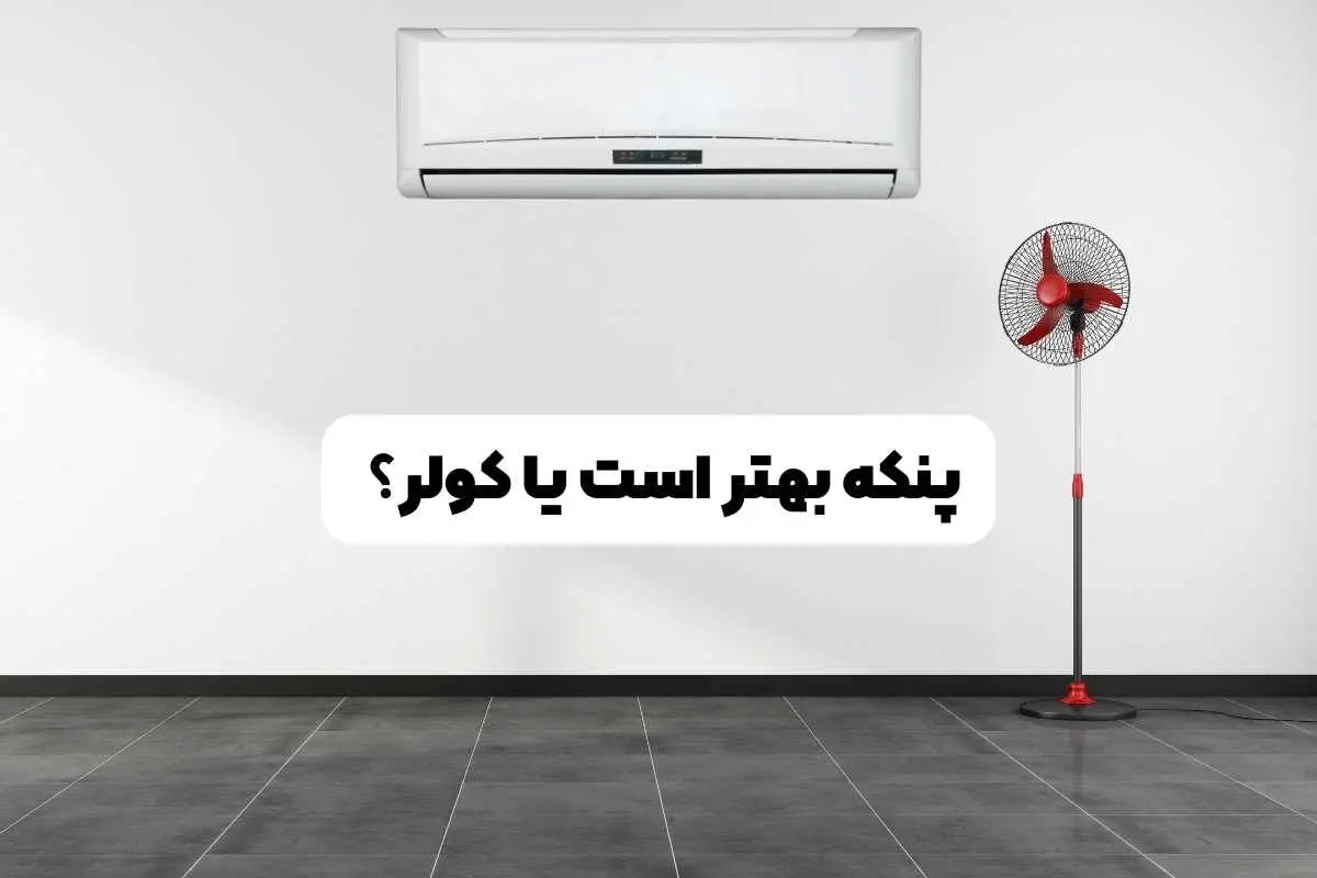 پنکه بهتر است یا کولر؟