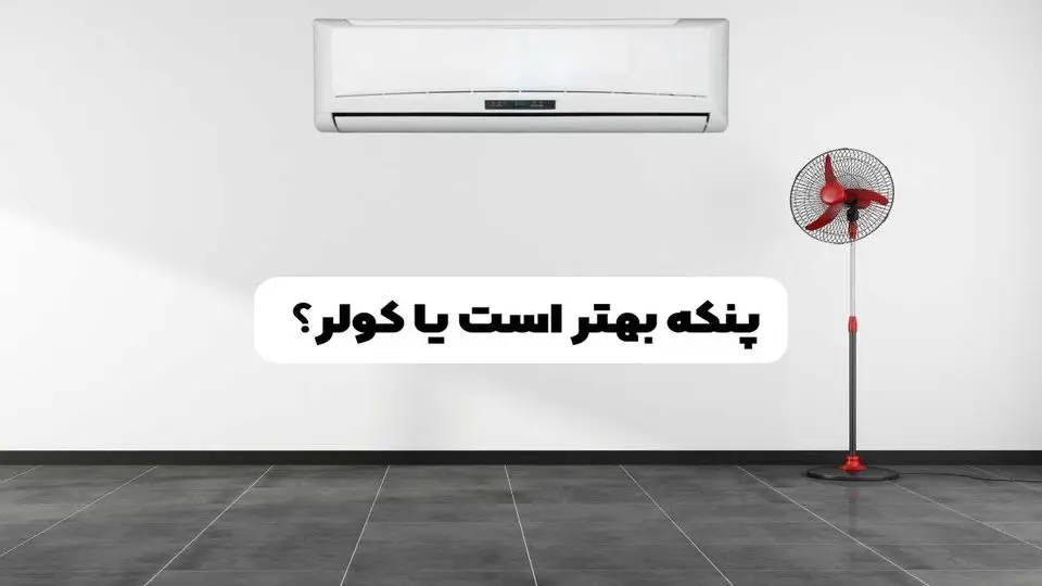 پنکه بهتر است یا کولر؟