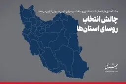 چالش انتخاب روسای‌ استان‌ها