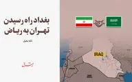 بغداد راه رسیدن تهران به ریـاض