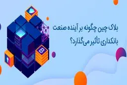 بلاک چین چگونه بر آینده صنعت بانکداری تأثیر می‌گذارد؟