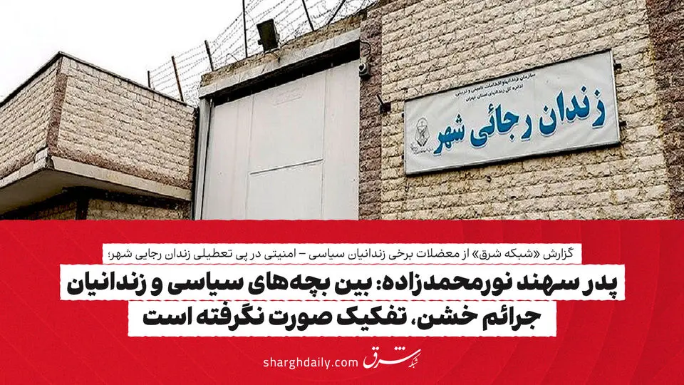 پدر سهند نورمحمدزاده: بین بچه‌های سیاسی و زندانیان جرائم خشن، تفکیک صورت نگرفته است
