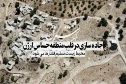 جاده‌سازی در قلب منطقه حساس ارژن