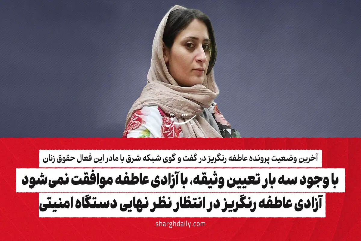 با وجود سه بار تعیین وثیقه، با آزادی عاطفه موافقت نمی‌شود/ آزادی عاطفه رنگریز در انتظار نظر نهایی دستگاه امنیتی

