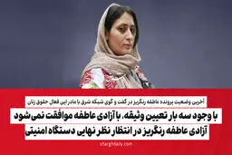 با وجود سه بار تعیین وثیقه، با آزادی عاطفه موافقت نمی‌شود/ آزادی عاطفه رنگریز در انتظار نظر نهایی دستگاه امنیتی


