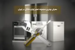 بهترین مجموعه تعمیر لوازم خانگی در تهران