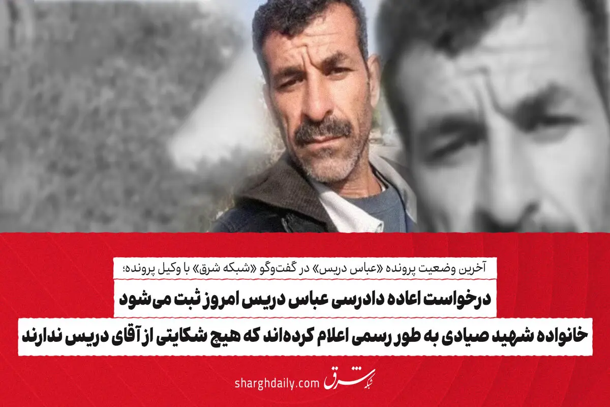 درخواست اعاده دادرسی عباس دریس امروز ثبت می‌شود/ خانواده شهید صیادی به طور رسمی اعلام کرده‌اند که هیچ شکایتی از آقای دریس ندارند 