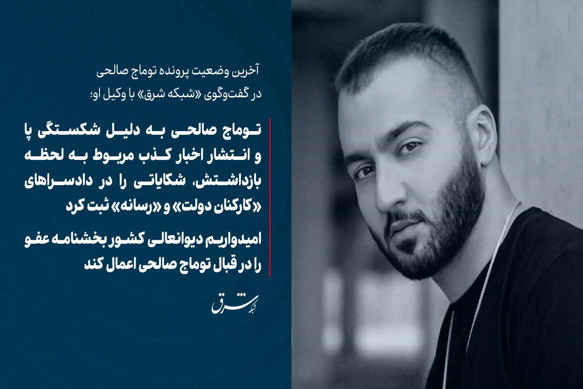 توماج صالحی به دلیل شکستگی پا و انتشار اخبار کذب مربوط به لحظه بازداشتش، شکایاتی را در دادسراهای  «کارکنان دولت» و «رسانه» ثبت کرد/ امیدواریم دیوانعالی کشور بخشنامه عفو را در قبال توماج صالحی اعمال کند

