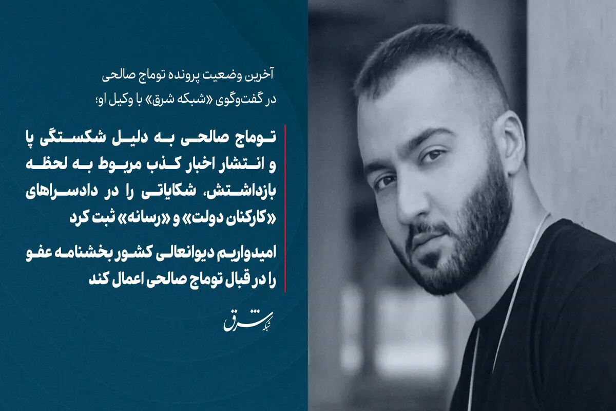 توماج صالحی به دلیل شکستگی پا و انتشار اخبار کذب مربوط به لحظه بازداشتش، شکایاتی را در دادسراهای  «کارکنان دولت» و «رسانه» ثبت کرد/ امیدواریم دیوانعالی کشور بخشنامه عفو را در قبال توماج صالحی اعمال کند

