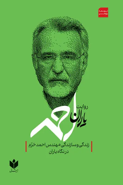 روایت یاران احمد ( زندگی و سازندگی مهندس احمد خرم در نگاه یاران)