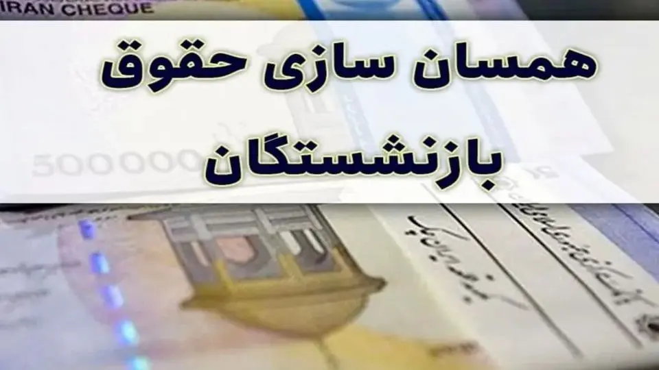 جزئیات جدید درباره همسان‌سازی حقوق بازنشستگان در دولت چهاردهم