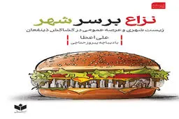 نزاع بر سرشهر(گزیده یادداشت‌ها و گفتگو‌ها ۱۴۰۴-۱۳۹۶ با دیباچه پیروز حناچی)