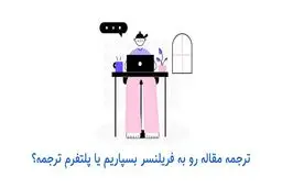 مترجم فریلنسر یا پلتفرم تخصصی ترجمه: ترجمه مقاله خود را به چه کسی بسپاریم؟