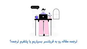 مترجم فریلنسر یا پلتفرم تخصصی ترجمه: ترجمه مقاله خود را به چه کسی بسپاریم؟