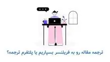 مترجم فریلنسر یا پلتفرم تخصصی ترجمه: ترجمه مقاله خود را به چه کسی بسپاریم؟