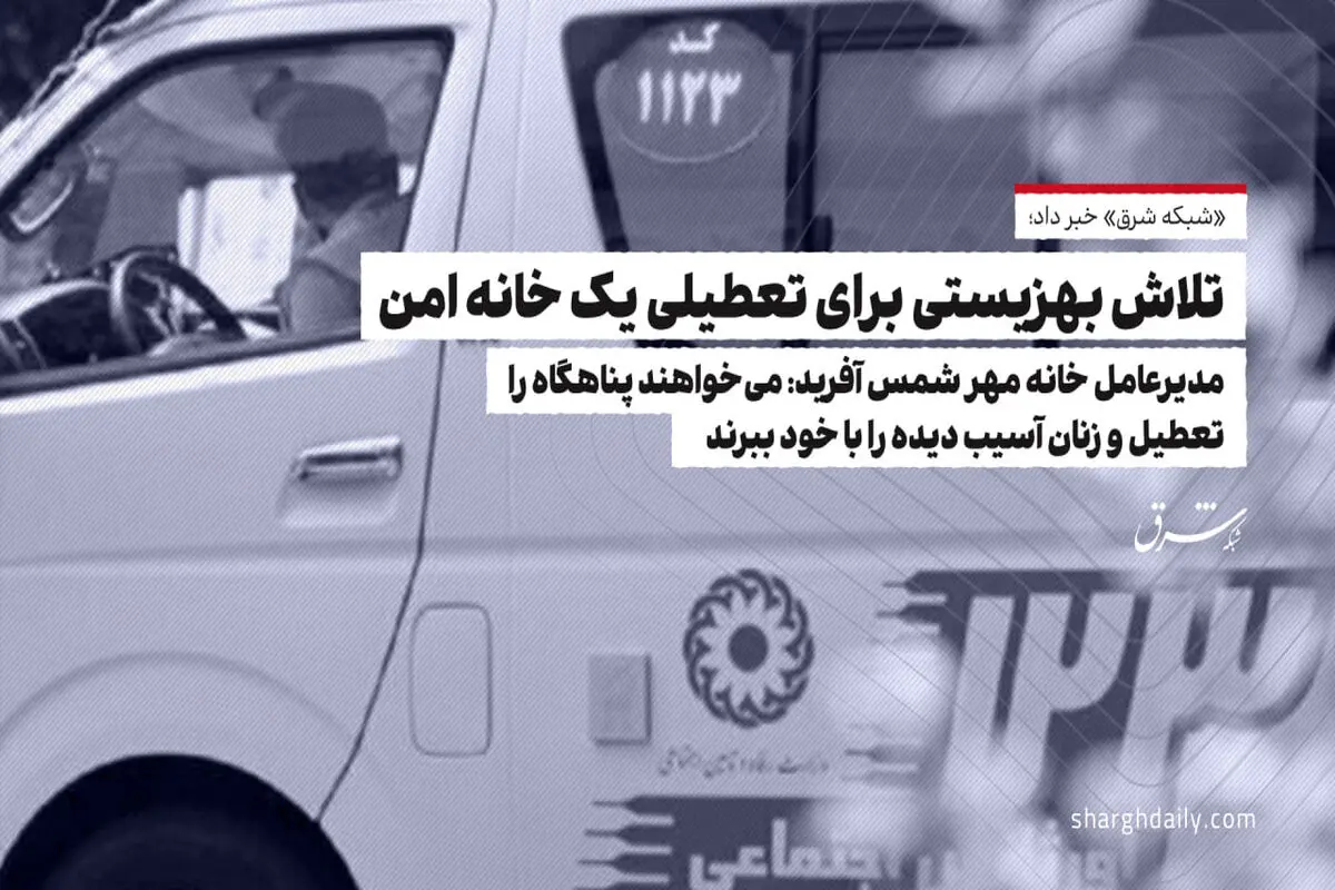 تلاش بهزیستی برای تعطیلی یک خانه امن/ مدیرعامل خانه مهر شمس آفرید: می‌خواهند پناهگاه را تعطیل و زنان آسیب‌دیده را با خود ببرند