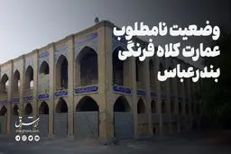 وضعیت نامطلوب عمارت صفوی کلاه فرنگی بندرعباس