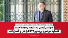 دولت رئیسی به نتیجه رسیده است که باید موضوع برجام و FATF را حل و فصل کند