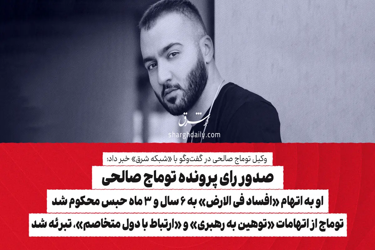 صدور رای پرونده توماج صالحی/ او به اتهام «افساد فی الارض» به ۶ سال و ۳ ماه حبس محکوم شد/ توماج از اتهامات «توهین به رهبری» و «ارتباط با دول متخاصم» تبرئه شد

