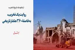 روایت یک تخریب، به فاصلۀ 360 هکتار تاریخی