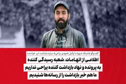 اطلاعی از اتهامات، شعبه رسیدگی کننده به پرونده و نهاد بازداشت کننده یراحی نداریم/ ما هم خبر بازداشت را از رسانه‌ها شنیدیم

