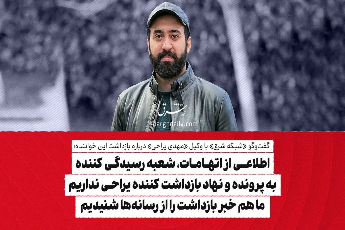 اطلاعی از اتهامات، شعبه رسیدگی کننده به پرونده و نهاد بازداشت کننده یراحی نداریم/ ما هم خبر بازداشت را از رسانه‌ها شنیدیم

