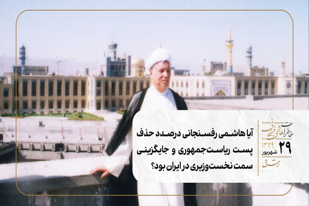  آیا هاشمی رفسنجانی درصدد حذف پست ریاست‌جمهوری و جایگزینی سمت نخست‌وزیری در ایران بود؟